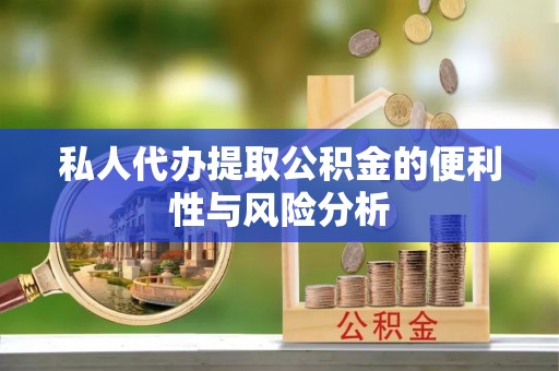 浮梁私人代办提取公积金的便利性与风险分析