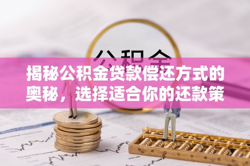 浮梁揭秘公积金贷款偿还方式的奥秘，选择适合你的还款策略