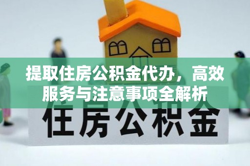 浮梁提取住房公积金代办，高效服务与注意事项全解析